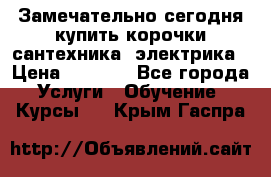 Замечательно сегодня купить корочки сантехника, электрика › Цена ­ 2 000 - Все города Услуги » Обучение. Курсы   . Крым,Гаспра